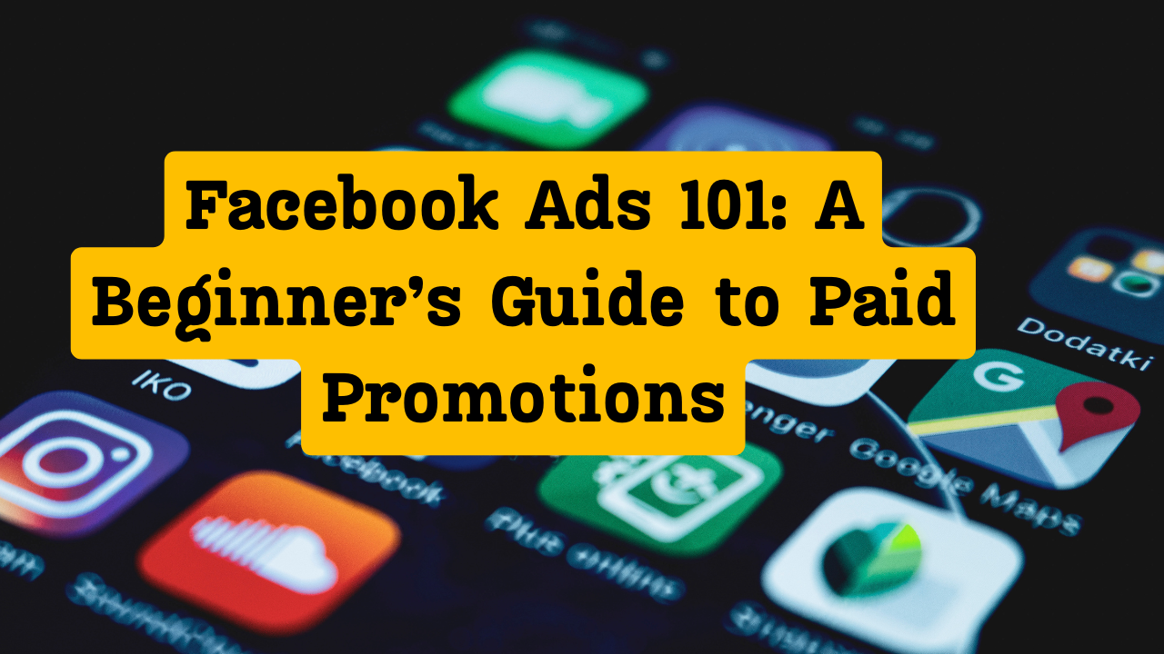 Facebook Ads 101: A Beginner’s Guide to Paid Promotions